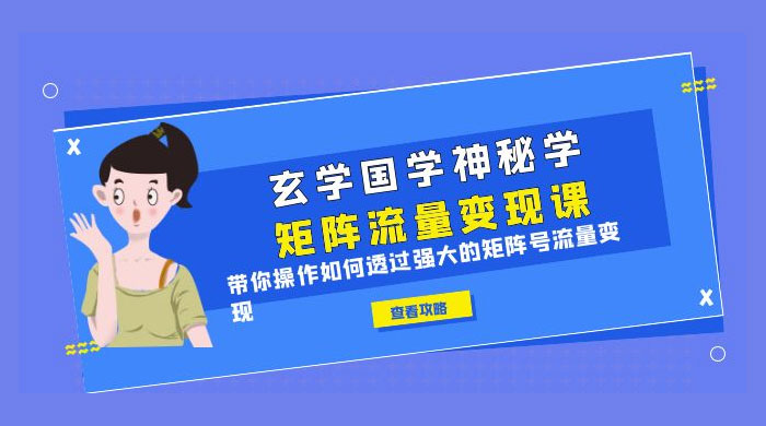 玄学国学神秘学矩阵 · 流量变现课：带你操作如何透过强大的矩阵号流量变现 - 项目资源网