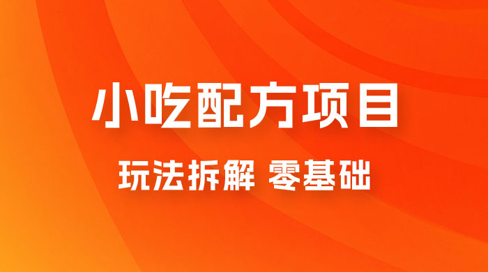 小吃配方项目玩法拆解，适合 0 基础小白，轻松月入过万 - 项目资源网