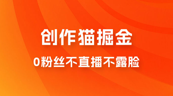 创作猫掘金，0 粉丝不直播不露脸，三种变现方式，小白轻松上手，保姆级实操教程（附资料） - 项目资源网
